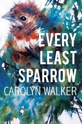 Every Least Sparrow by Walker, Carolyn