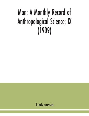 Man; A Monthly Record of Anthropological Science; IX (1909) by Unknown