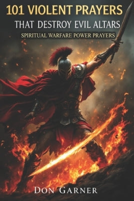 101 Violent Prayers that Destroy Evil Altars by Garner, Don