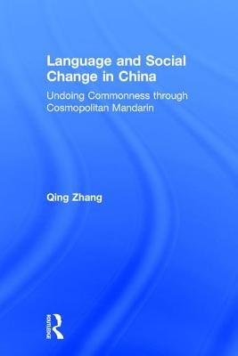 Language and Social Change in China: Undoing Commonness through Cosmopolitan Mandarin by Zhang, Qing