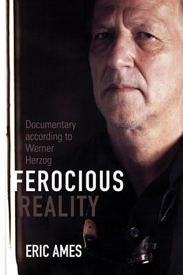 Ferocious Reality: Documentary According to Werner Herzog Volume 27 by Ames, Eric