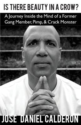 Is There Beauty In a Crow?: A Journey Inside the Mind of a Former Gang Member, Pimp, & Crack Monster by Calderon, Jose Daniel