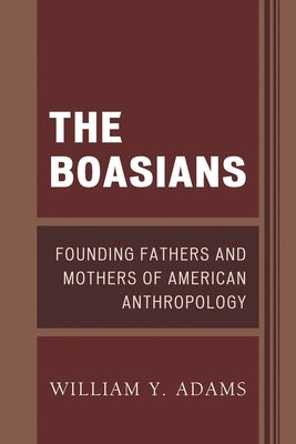 Boasians: Founding Fathers and Mothers of American Anthropology by Adams, William Y.