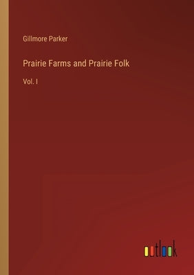 Prairie Farms and Prairie Folk: Vol. I by Parker, Gillmore