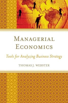 Managerial Economics: Tools for Analyzing Business Strategy by Webster, Thomas J.