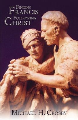 Finding Francis, Following Christ by Crosby, Michael H.