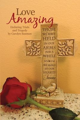 Love Amazing: : Enduring Trials and Tragedy by Bauman, Carolyn