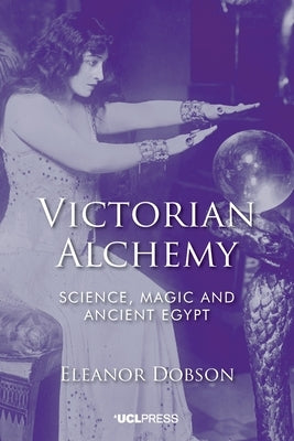 Victorian Alchemy: Science, Magic and Ancient Egypt by Dobson, Eleanor