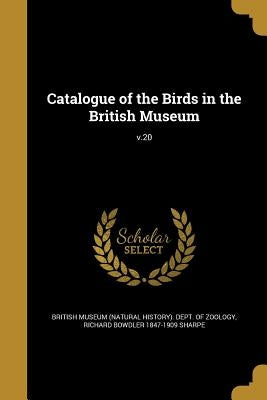 Catalogue of the Birds in the British Museum; v.20 by British Museum (Natural History) Dept