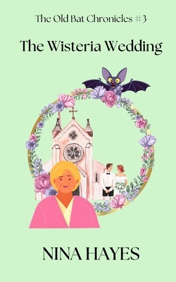 The Wisteria Wedding: The Old Bat Chronicles Book 3 by Hayes, Nina