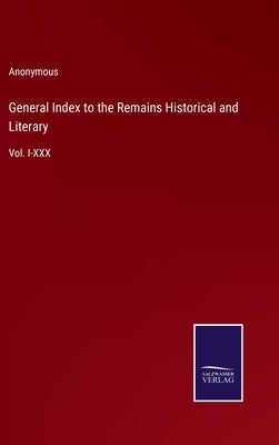 General Index to the Remains Historical and Literary: Vol. I-XXX by Anonymous