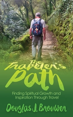 The Traveler's Path: Finding Spiritual Growth and Inspiration Through Travel by Brouwer, Douglas J.