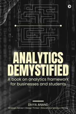 Analytics Demystified: A Book on Analytics Framework for Businesses and Students by Divya Anand