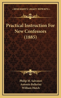 Practical Instruction For New Confessors (1885) by Salvatori, Philip M.