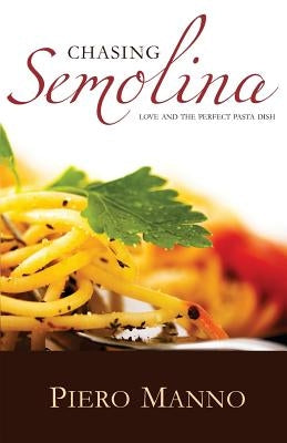 Chasing Semolina: Love and the perfect pasta dish by Manno, Piero