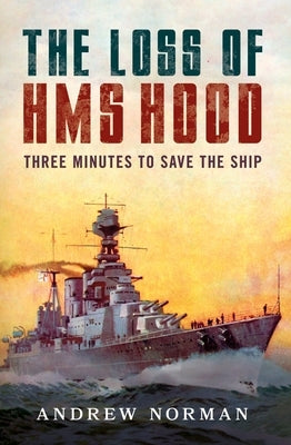 The Loss of HMS Hood: Pride of the Royal Navy by Norman, Andrew