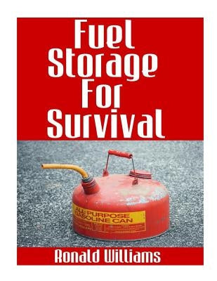 Fuel Storage For Survival: The Ultimate Step-By-Step Beginner's Survival Guide On How To Store Gasoline, Diesel, Kerosene, and Propane For Disast by Williams, Ronald
