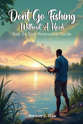 Don't Go Fishing Without A Hook: Step-by-step Premarital Guide by G. Shaw, Breckney