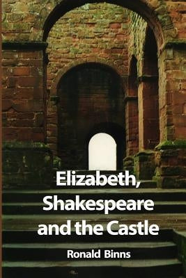 Elizabeth, Shakespeare and the Castle: The story of the Kenilworth revels by Binns, Ronald