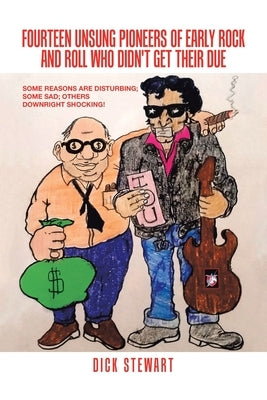 Fourteen Unsung Pioneers of Early Rock and Roll Who Didn't Get Their Due: Some Reasons Are Disturbing; Some Sad; Others Downright Shocking! by Stewart, Dick