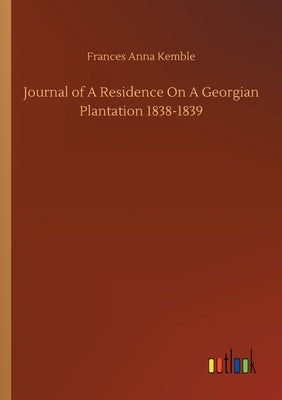 Journal of A Residence On A Georgian Plantation 1838-1839 by Kemble, Frances Anna