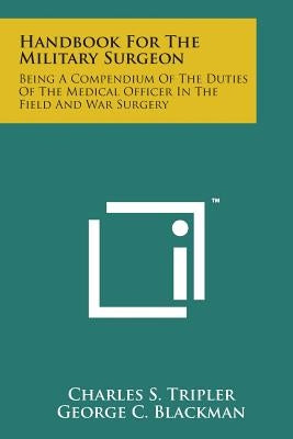 Handbook for the Military Surgeon: Being a Compendium of the Duties of the Medical Officer in the Field and War Surgery by Tripler, Charles S.
