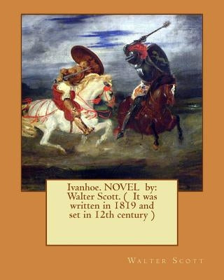Ivanhoe. NOVEL by: Walter Scott. ( It was written in 1819 and set in 12th century ) by Scott, Walter