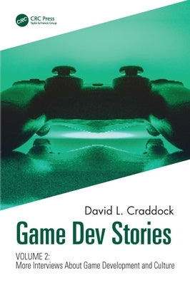Game Dev Stories Volume 2: More Interviews About Game Development and Culture by Craddock, David L.