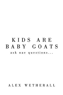 Kids Are Baby Goats: Ask Nae Questions... by Wetherall, Alex