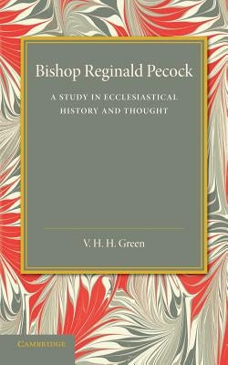 Bishop Reginald Pecock: A Study in Ecclesiastical History and Thought by Green, V. H. H.