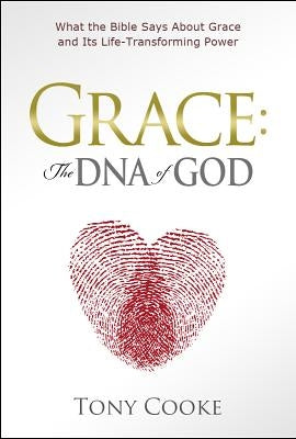 Grace, the DNA of God: What the Bible Says about Grace and Its Life-Transforming Power by Cooke, Tony