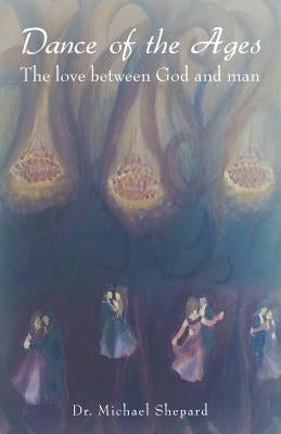 Dance of the Ages: The love between God and man by Shepard, Michael