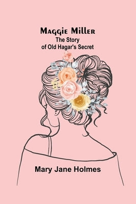 Maggie Miller: The Story of Old Hagar's Secret by Jane Holmes, Mary