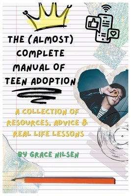 The (Almost) Complete Manual of Teen Adoption: A Collection of Resources, Advice and Real Life Lessons by Nilsen, Grace