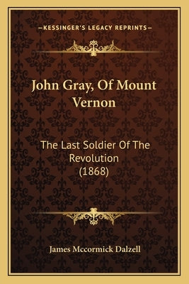 John Gray, Of Mount Vernon: The Last Soldier Of The Revolution (1868) by Dalzell, James McCormick