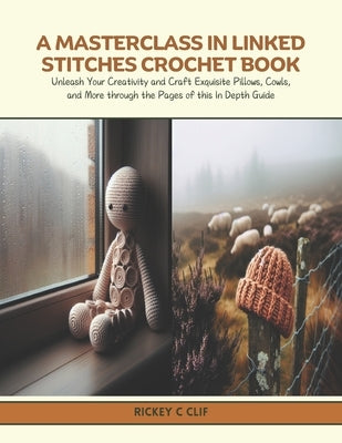 A Masterclass in Linked Stitches Crochet Book: Unleash Your Creativity and Craft Exquisite Pillows, Cowls, and More through the Pages of this In Depth by Clif, Rickey C.