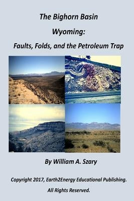 The Bighorn Basin, Wyoming: Faults, Folds, and the Petroleum Trap by Szary, William a.