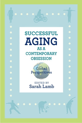 Successful Aging as a Contemporary Obsession: Global Perspectives by Lamb, Sarah