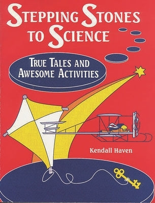 Stepping Stones to Science: True Tales and Awesome Activities by Haven, Kendall