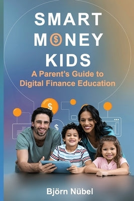 Smart Money Kids: a Parent's Guide to Digital Finance Education by N?bel, Bj?rn