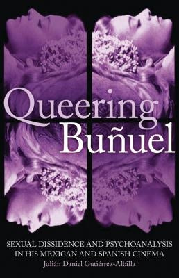 Queering Buñuel: Sexual Dissidence and Psychoanalysis in His Mexican and Spanish Cinema by Gutierrez-Albill, Julian Daniel