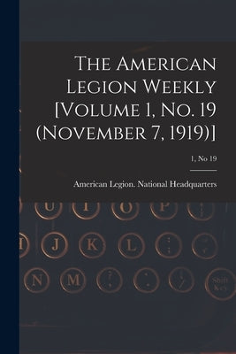 The American Legion Weekly [Volume 1, No. 19 (November 7, 1919)]; 1, no 19 by American Legion National Headquarters