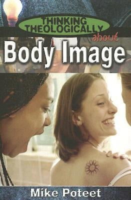 Thinking Theologically about Body Image Student by Poteet, Michael S.