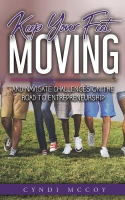 Keep Your Feet Moving: And Navigate Challenges on the Road to Entrepreneurship by McCoy, Cyndi