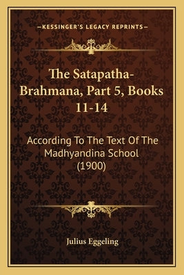 The Satapatha-Brahmana, Part 5, Books 11-14: According To The Text Of The Madhyandina School (1900) by Eggeling, Julius