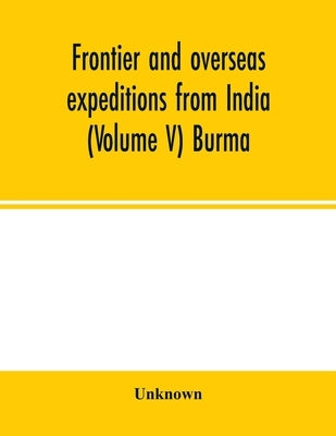 Frontier and overseas expeditions from India (Volume V) Burma by Unknown