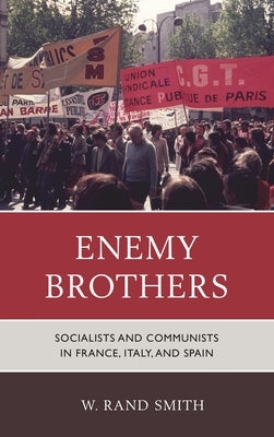 Enemy Brothers: Socialists and Communists in France, Italy, and Spain by Smith, W. Rand