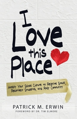 I Love This Place: Amplify Your School Culture to Reignite Staff, Reconnect Students, and Rally Community by Elmore, Tim