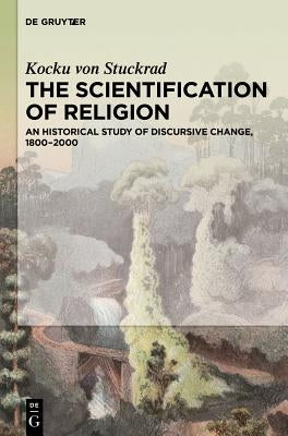The Scientification of Religion: A Historical Study of Discursive Change, 1800-2000 by Stuckrad, Kocku