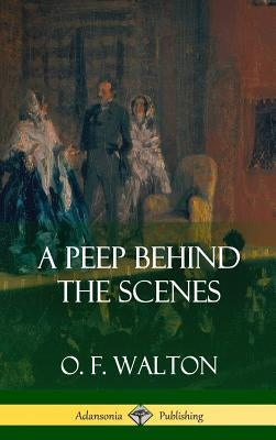 A Peep Behind the Scenes (Hardcover) by Walton, O. F.